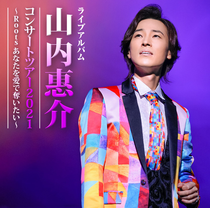 山内 惠介 | 山内惠介コンサートツアー2021 ～Roots あなたを愛で奪い