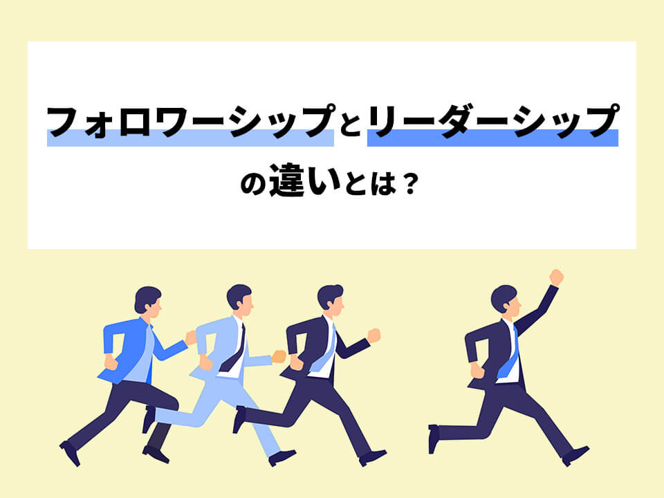フォロワーシップとは？実践方法やリーダーシップとの違いを解説