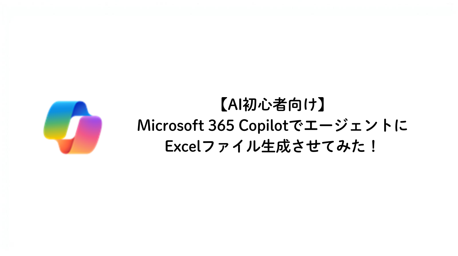 AI初心者向け】Microsoft 365 CopilotでエージェントにExcelファイル
