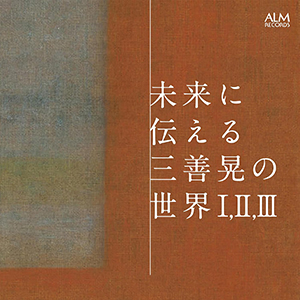 CD】未来に伝える三善晃の世界Ⅰ,Ⅱ,Ⅲ – ぶらあぼONLINE | クラシック
